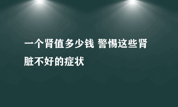 一个肾值多少钱 警惕这些肾脏不好的症状