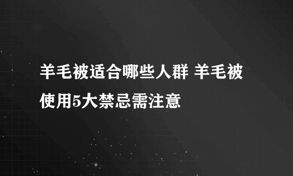 羊毛被适合哪些人群 羊毛被使用5大禁忌需注意