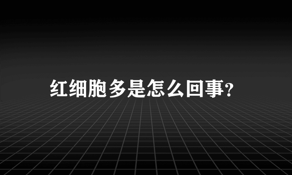 红细胞多是怎么回事？