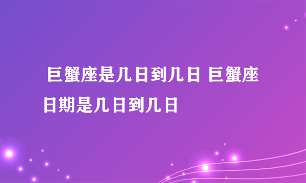  巨蟹座是几日到几日 巨蟹座日期是几日到几日