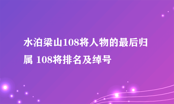 水泊梁山108将人物的最后归属 108将排名及绰号