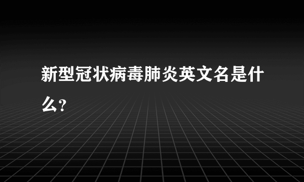 新型冠状病毒肺炎英文名是什么？