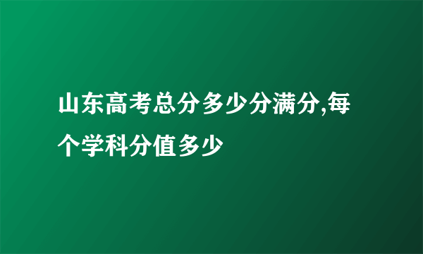 山东高考总分多少分满分,每个学科分值多少