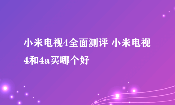 小米电视4全面测评 小米电视4和4a买哪个好