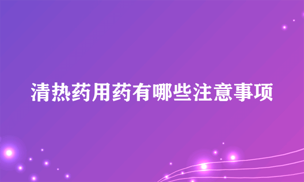 清热药用药有哪些注意事项