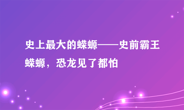 史上最大的蝾螈——史前霸王蝾螈，恐龙见了都怕