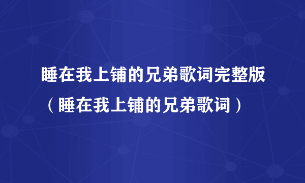 睡在我上铺的兄弟歌词完整版（睡在我上铺的兄弟歌词）