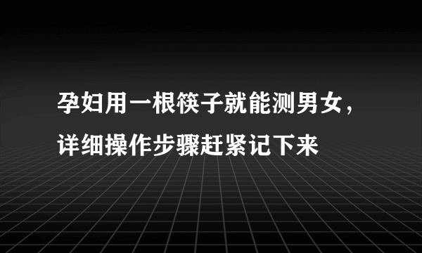 孕妇用一根筷子就能测男女，详细操作步骤赶紧记下来