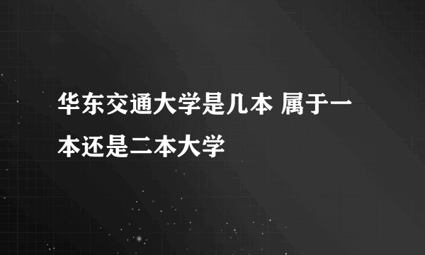 华东交通大学是几本 属于一本还是二本大学