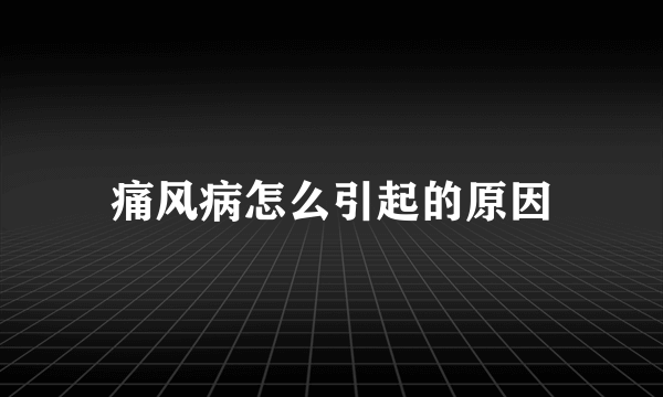 痛风病怎么引起的原因