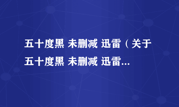 五十度黑 未删减 迅雷（关于五十度黑 未删减 迅雷的简介）