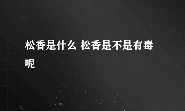 松香是什么 松香是不是有毒呢