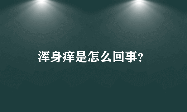 浑身痒是怎么回事？