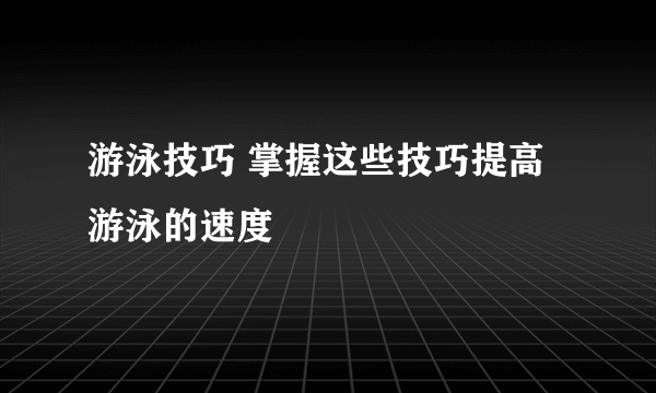 游泳技巧 掌握这些技巧提高游泳的速度