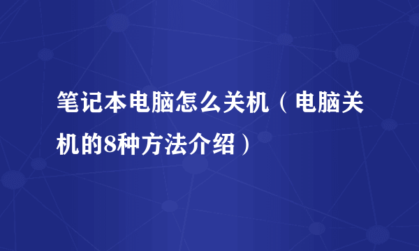 笔记本电脑怎么关机（电脑关机的8种方法介绍）