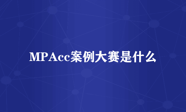 MPAcc案例大赛是什么