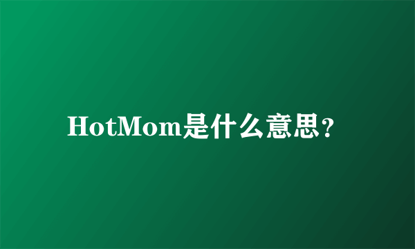 HotMom是什么意思？