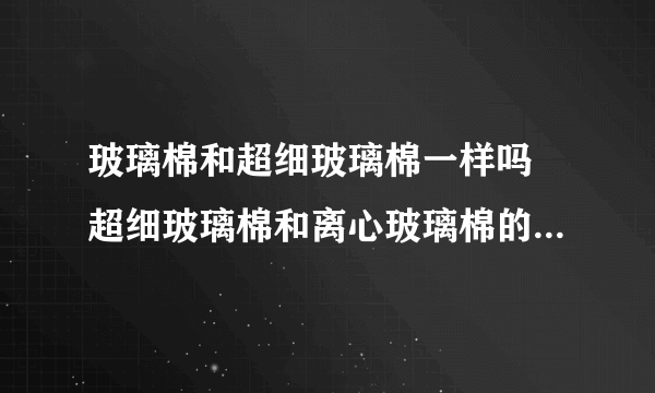 玻璃棉和超细玻璃棉一样吗 超细玻璃棉和离心玻璃棉的区别是什么