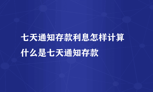 七天通知存款利息怎样计算 什么是七天通知存款