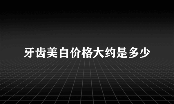 牙齿美白价格大约是多少