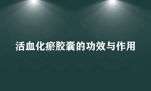 活血化瘀胶囊的功效与作用