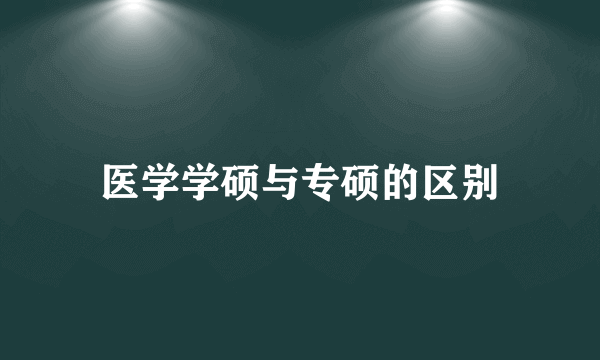 医学学硕与专硕的区别