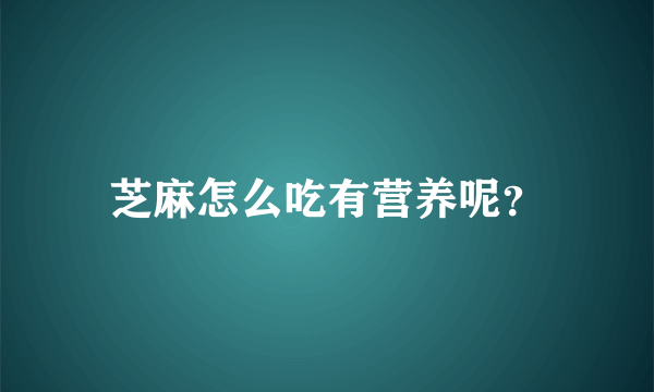 芝麻怎么吃有营养呢？