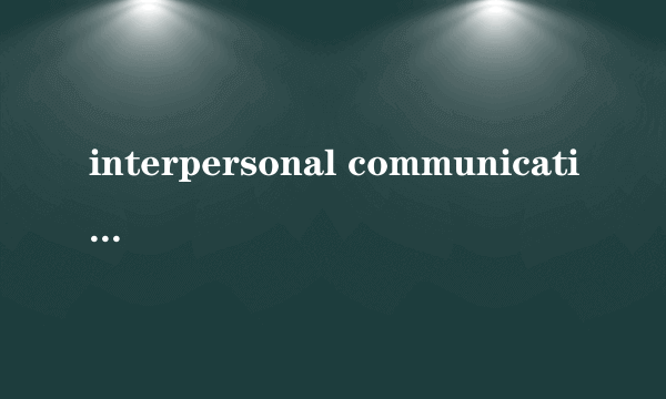 interpersonal communication（关于interpersonal communication的简介）