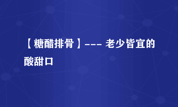 【糖醋排骨】--- 老少皆宜的酸甜口