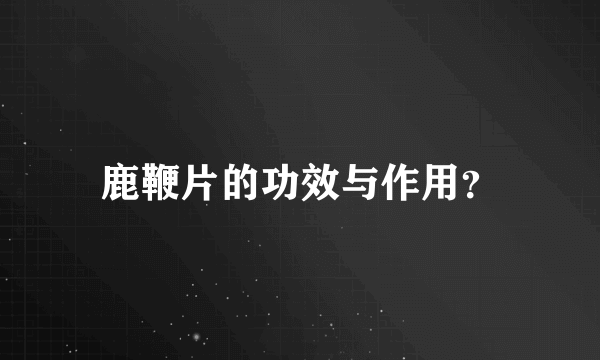 鹿鞭片的功效与作用？