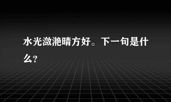 水光潋滟晴方好。下一句是什么？