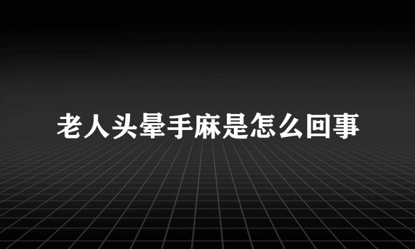 老人头晕手麻是怎么回事