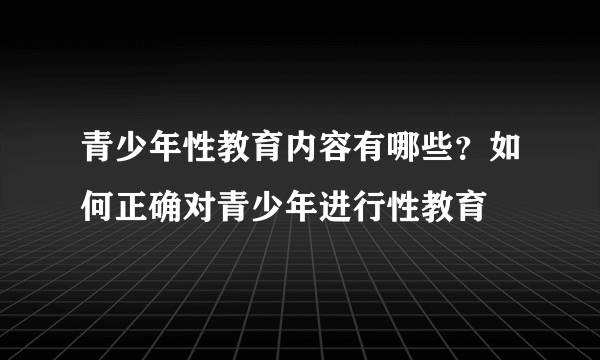 青少年性教育内容有哪些？如何正确对青少年进行性教育