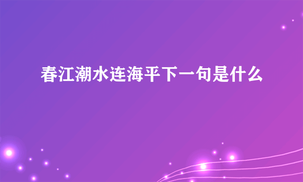 春江潮水连海平下一句是什么