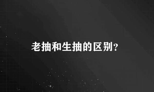 老抽和生抽的区别？