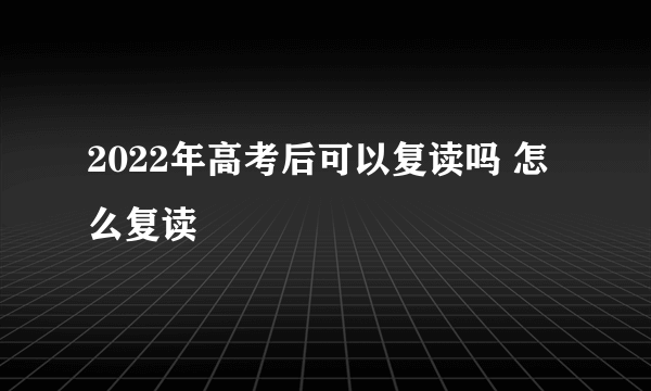 2022年高考后可以复读吗 怎么复读