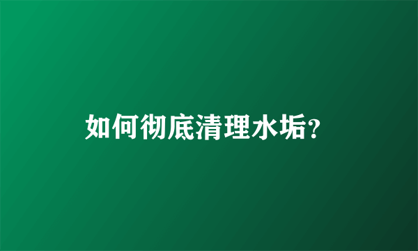 如何彻底清理水垢？