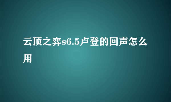 云顶之弈s6.5卢登的回声怎么用