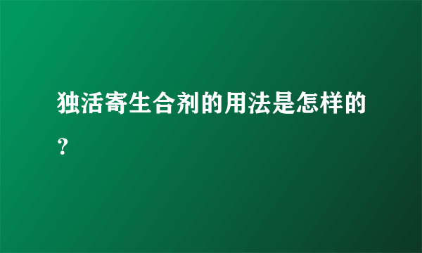 独活寄生合剂的用法是怎样的？