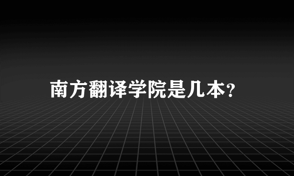 南方翻译学院是几本？