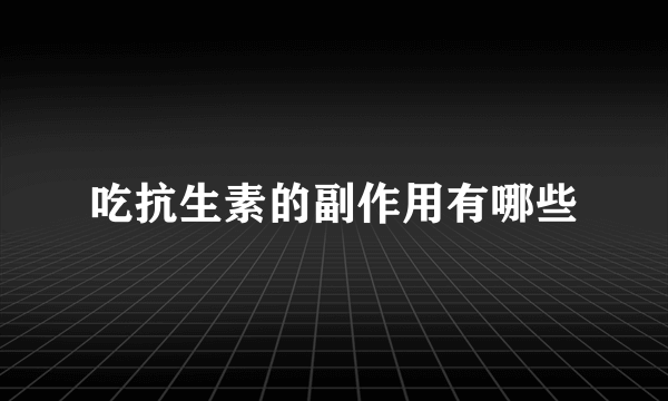 吃抗生素的副作用有哪些