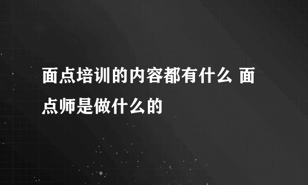 面点培训的内容都有什么 面点师是做什么的