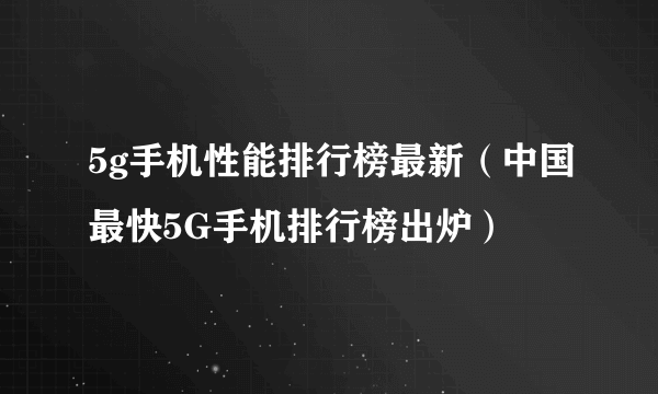 5g手机性能排行榜最新（中国最快5G手机排行榜出炉）