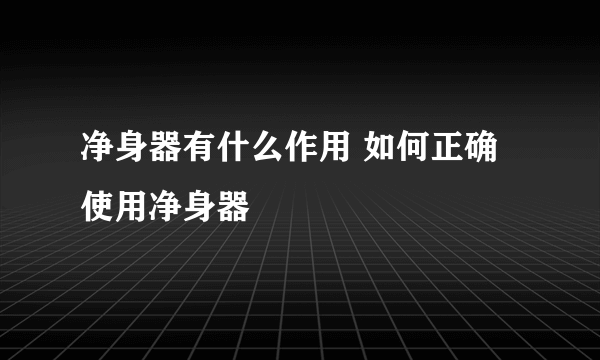 净身器有什么作用 如何正确使用净身器