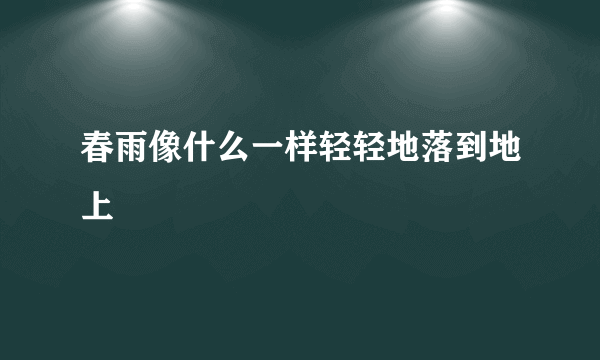 春雨像什么一样轻轻地落到地上