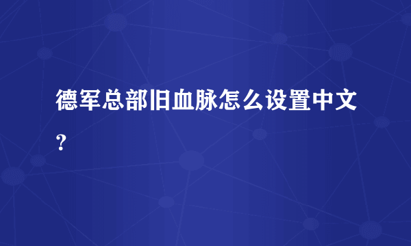 德军总部旧血脉怎么设置中文？