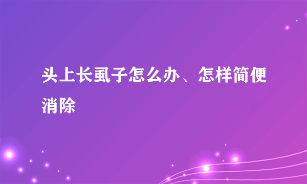 头上长虱子怎么办、怎样简便消除