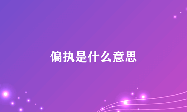 偏执是什么意思