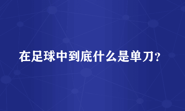 在足球中到底什么是单刀？