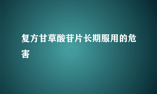 复方甘草酸苷片长期服用的危害